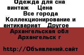 Одежда для сна (винтаж) › Цена ­ 1 200 - Все города Коллекционирование и антиквариат » Другое   . Архангельская обл.,Архангельск г.